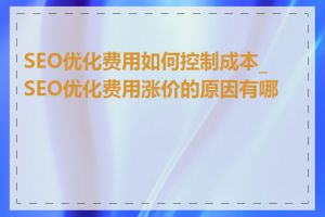 SEO优化费用如何控制成本_SEO优化费用涨价的原因有哪些