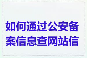 如何通过公安备案信息查网站信息