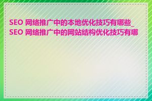 SEO 网络推广中的本地优化技巧有哪些_SEO 网络推广中的网站结构优化技巧有哪些