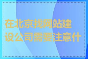 在北京找网站建设公司需要注意什么