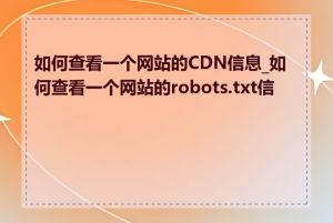 如何查看一个网站的CDN信息_如何查看一个网站的robots.txt信息