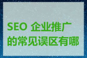 SEO 企业推广的常见误区有哪些