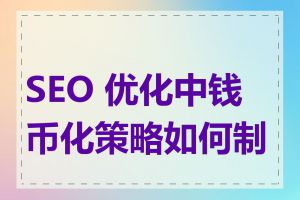 SEO 优化中钱币化策略如何制定