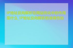 IP地址反向解析在网站优化中的作用是什么_IP地址反向解析的准确性如何