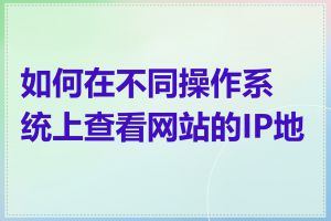 如何在不同操作系统上查看网站的IP地址