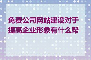 免费公司网站建设对于提高企业形象有什么帮助