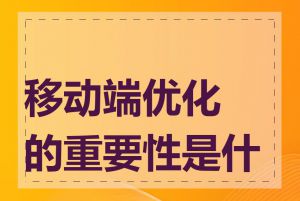 移动端优化的重要性是什么