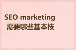 SEO marketing 需要哪些基本技能