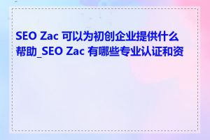 SEO Zac 可以为初创企业提供什么帮助_SEO Zac 有哪些专业认证和资质