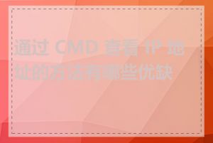 通过 CMD 查看 IP 地址的方法有哪些优缺点