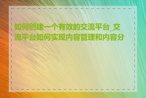 如何创建一个有效的交流平台_交流平台如何实现内容管理和内容分发