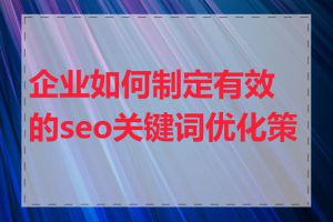 企业如何制定有效的seo关键词优化策略