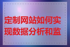 定制网站如何实现数据分析和监控