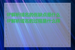 IP解析域名的优缺点是什么_IP解析域名的过程是什么样的