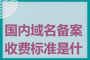 国内域名备案收费标准是什么