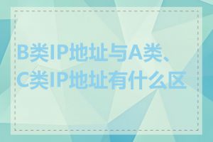 B类IP地址与A类、C类IP地址有什么区别