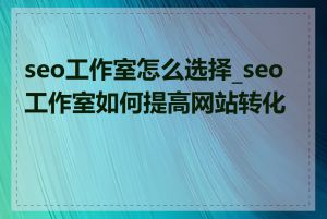 seo工作室怎么选择_seo工作室如何提高网站转化率