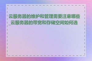 云服务器的维护和管理需要注意哪些_云服务器的带宽和存储空间如何选择