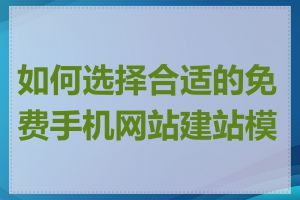 如何选择合适的免费手机网站建站模板