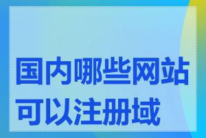 国内哪些网站可以注册域名