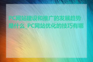 PC网站建设和推广的发展趋势是什么_PC网站优化的技巧有哪些