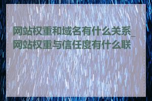 网站权重和域名有什么关系_网站权重与信任度有什么联系