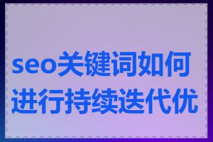 seo关键词如何进行持续迭代优化