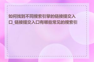 如何找到不同搜索引擎的链接提交入口_链接提交入口有哪些常见的搜索引擎