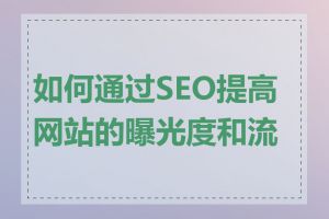 如何通过SEO提高网站的曝光度和流量