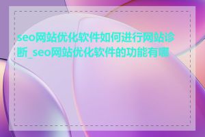 seo网站优化软件如何进行网站诊断_seo网站优化软件的功能有哪些