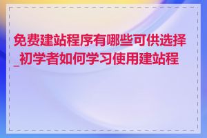 免费建站程序有哪些可供选择_初学者如何学习使用建站程序