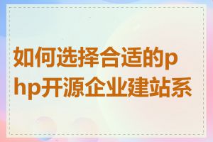 如何选择合适的php开源企业建站系统