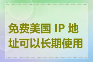 免费美国 IP 地址可以长期使用吗