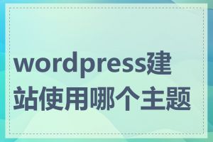 wordpress建站使用哪个主题好