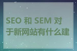 SEO 和 SEM 对于新网站有什么建议