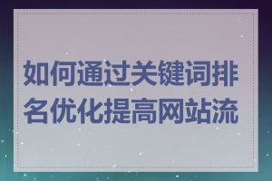 如何通过关键词排名优化提高网站流量