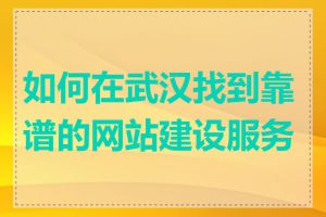 如何在武汉找到靠谱的网站建设服务商