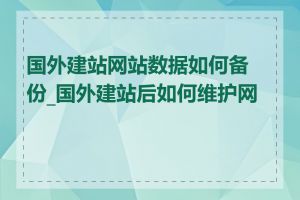 国外建站网站数据如何备份_国外建站后如何维护网站