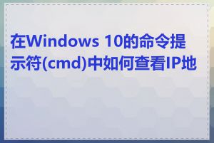 在Windows 10的命令提示符(cmd)中如何查看IP地址