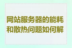 网站服务器的能耗和散热问题如何解决