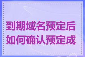 到期域名预定后如何确认预定成功