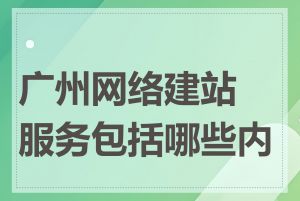 广州网络建站服务包括哪些内容