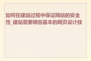 如何在建站过程中保证网站的安全性_建站需要哪些基本的网页设计技能