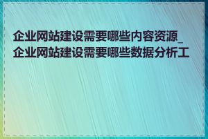 企业网站建设需要哪些内容资源_企业网站建设需要哪些数据分析工具