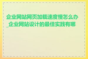 企业网站网页加载速度慢怎么办_企业网站设计的最佳实践有哪些