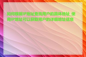 如何根据IP地址查找用户的具体地址_使用IP地址可以获取用户的详细地址信息吗