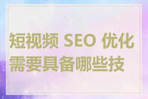 短视频 SEO 优化需要具备哪些技能