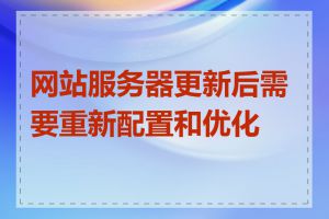 网站服务器更新后需要重新配置和优化吗