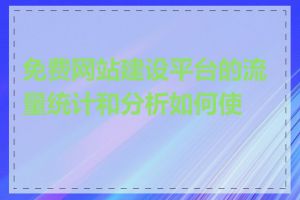 免费网站建设平台的流量统计和分析如何使用