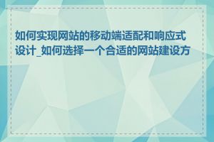 如何实现网站的移动端适配和响应式设计_如何选择一个合适的网站建设方式